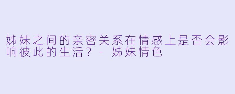 姊妹之间的亲密关系在情感上是否会影响彼此的生活?