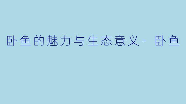 卧鱼的魅力与生态意义