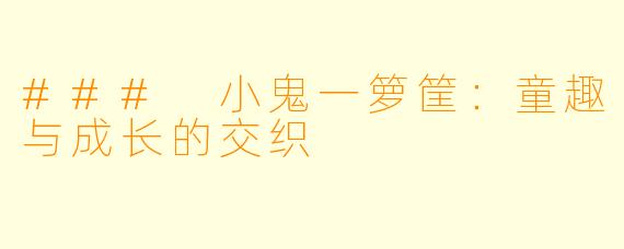 ### 小鬼一箩筐:童趣与成长的交织