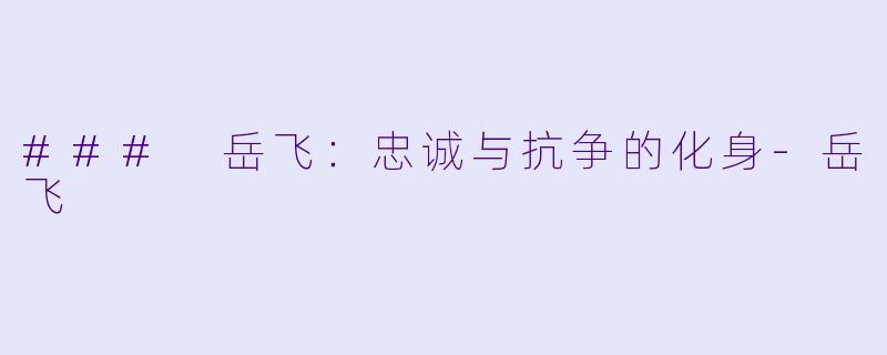 ### 岳飞:忠诚与抗争的化身-岳飞