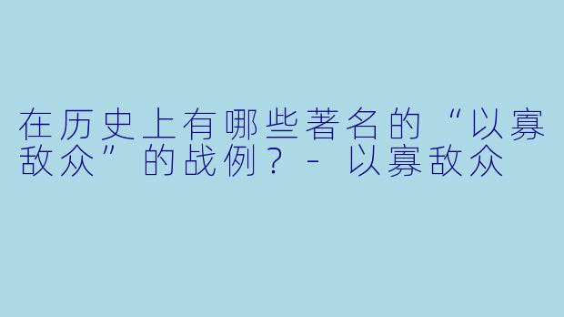 在历史上有哪些著名的“以寡敌众”的战例?