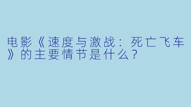 电影《速度与激战:死亡飞车》的主要情节是什么?