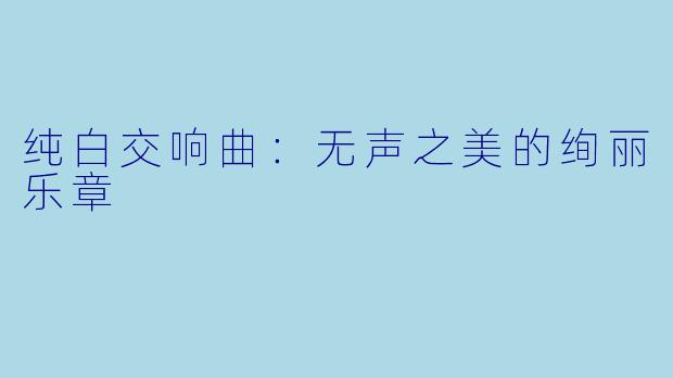 纯白交响曲:无声之美的绚丽乐章