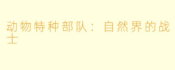 动物特种部队：自然界的战士