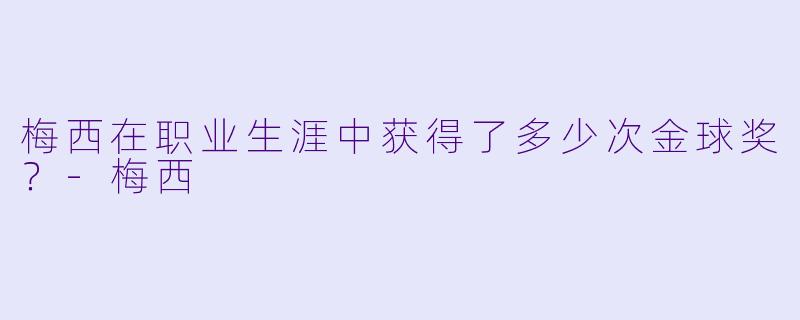 梅西在职业生涯中获得了多少次金球奖？