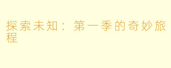 探索未知：第一季的奇妙旅程