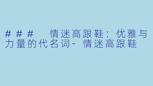 ### 情迷高跟鞋:优雅与力量的代名词