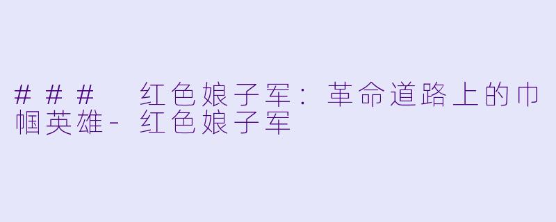 ### 红色娘子军：革命道路上的巾帼英雄-红色娘子军