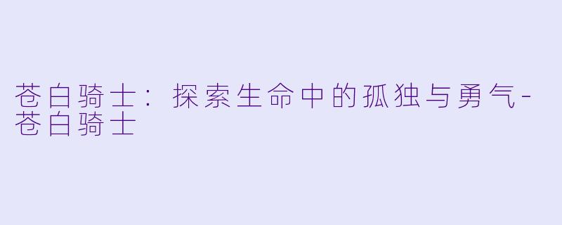 苍白骑士:探索生命中的孤独与勇气-苍白骑士