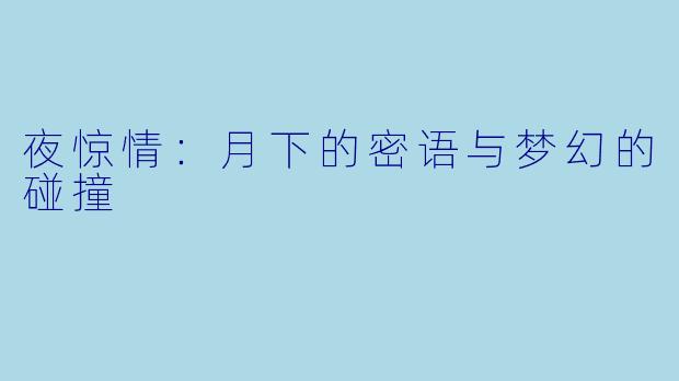 夜惊情：月下的密语与梦幻的碰撞
