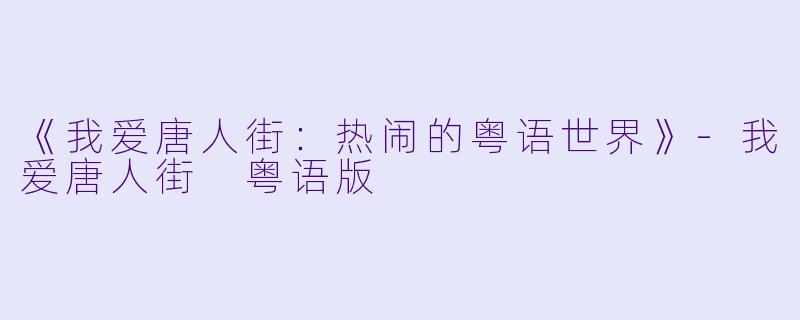 《我爱唐人街：热闹的粤语世界》-我爱唐人街 粤语版