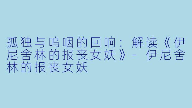 孤独与呜咽的回响:解读《伊尼舍林的报丧女妖》