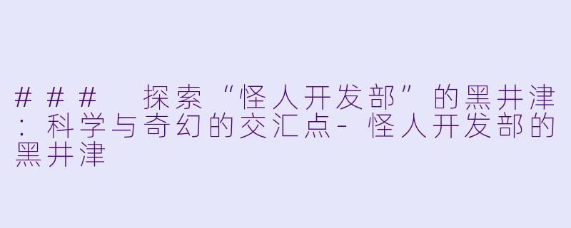 ### 探索“怪人开发部”的黑井津:科学与奇幻的交汇点-怪人开发部的黑井津