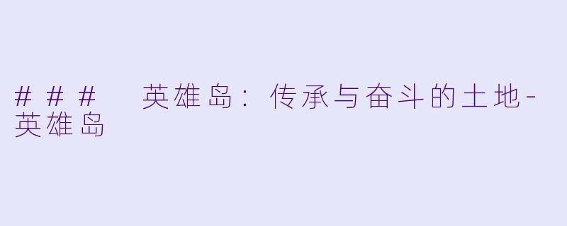 ### 英雄岛：传承与奋斗的土地-英雄岛