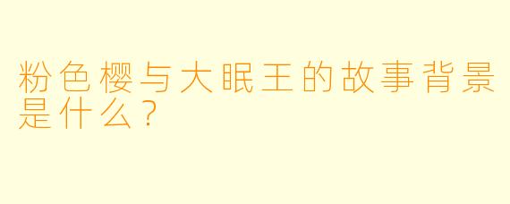 粉色樱与大眠王的故事背景是什么?