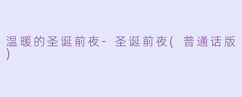 温暖的圣诞前夜-圣诞前夜(普通话版)