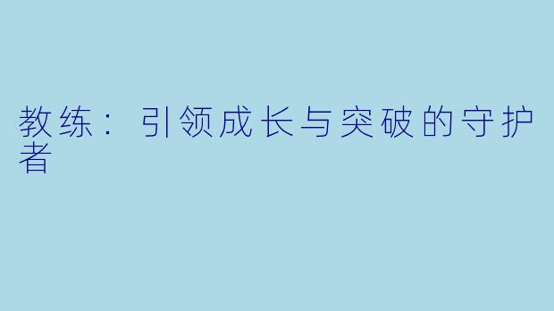 教练：引领成长与突破的守护者