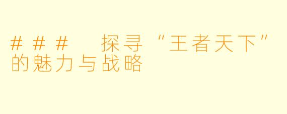 ### 探寻“王者天下”的魅力与战略