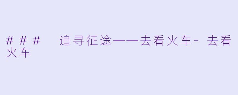 ### 追寻征途——去看火车-去看火车