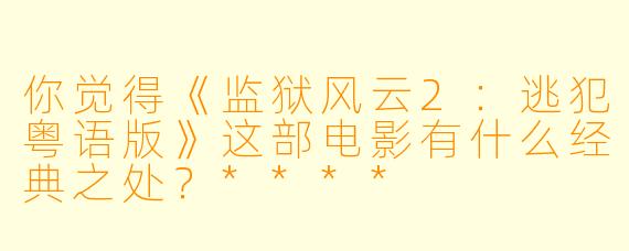 你觉得《监狱风云2:逃犯粤语版》这部电影有什么经典之处?****