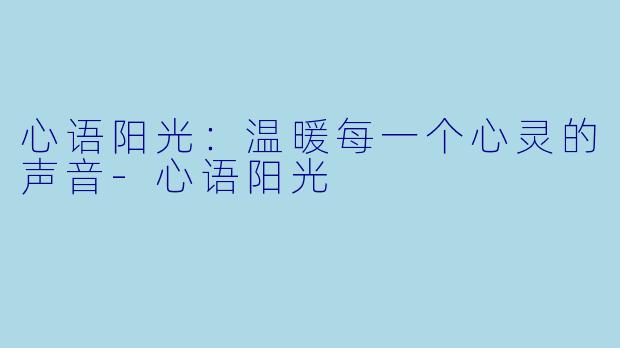 心语阳光:温暖每一个心灵的声音-心语阳光