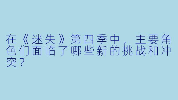 在《迷失》第四季中,主要角色们面临了哪些新的挑战和冲突?
