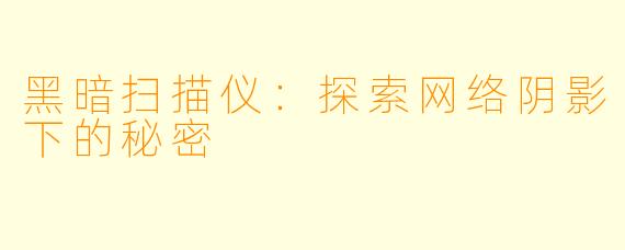 黑暗扫描仪：探索网络阴影下的秘密