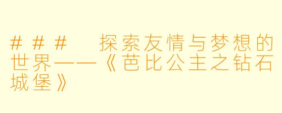 ### 探索友情与梦想的世界——《芭比公主之钻石城堡》