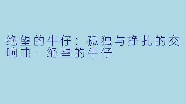 绝望的牛仔:孤独与挣扎的交响曲