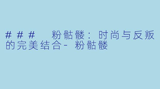 ### 粉骷髅：时尚与反叛的完美结合-粉骷髅