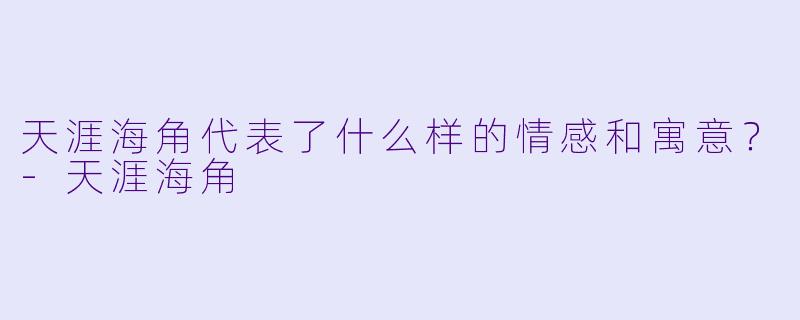 天涯海角代表了什么样的情感和寓意？