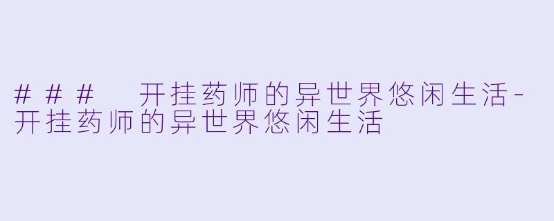 ### 开挂药师的异世界悠闲生活-开挂药师的异世界悠闲生活
