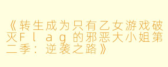 《转生成为只有乙女游戏破灭Flag的邪恶大小姐第二季:逆袭之路》