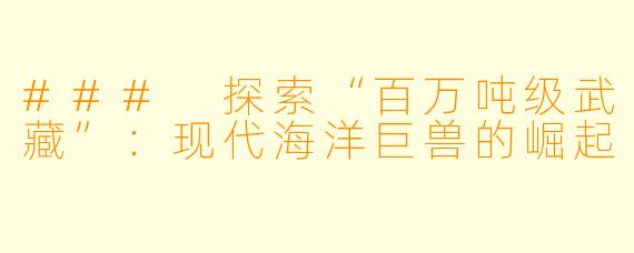 ### 探索“百万吨级武藏”:现代海洋巨兽的崛起