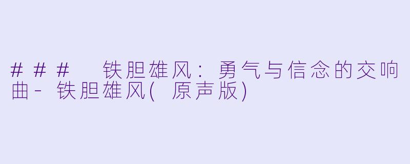 ### 铁胆雄风:勇气与信念的交响曲-铁胆雄风(原声版)