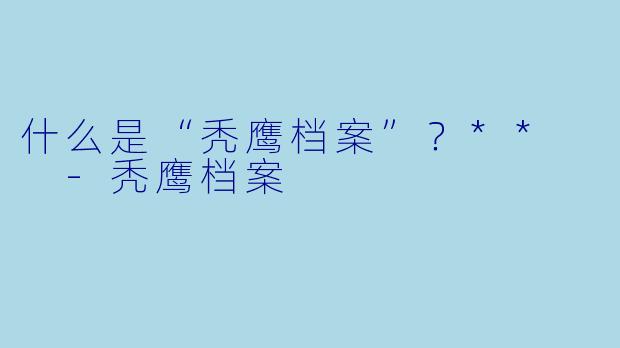 什么是“秃鹰档案”?**