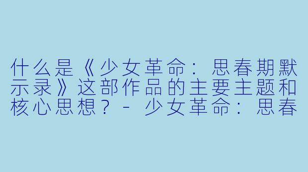 什么是《少女革命:思春期默示录》这部作品的主要主题和核心思想?