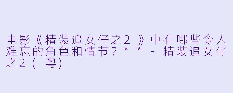 电影《精装追女仔之2》中有哪些令人难忘的角色和情节?**