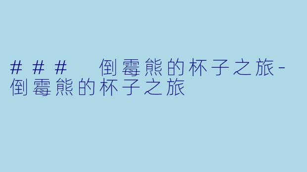 ### 倒霉熊的杯子之旅-倒霉熊的杯子之旅