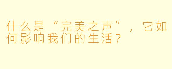 什么是“完美之声”,它如何影响我们的生活?