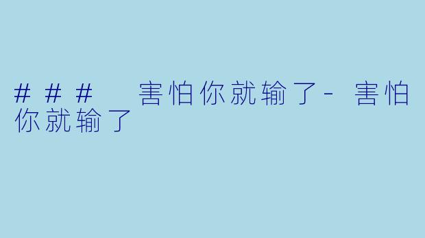 ### 害怕你就输了-害怕你就输了