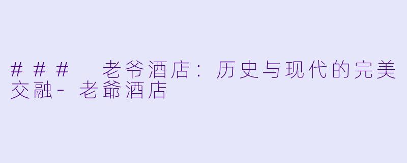 ### 老爷酒店:历史与现代的完美交融