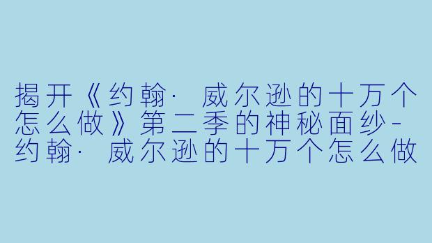 揭开《约翰·威尔逊的十万个怎么做》第二季的神秘面纱