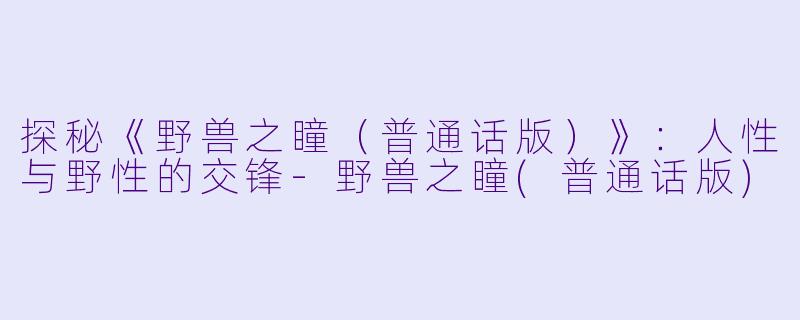 探秘《野兽之瞳(普通话版)》:人性与野性的交锋