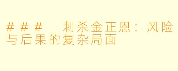 ### 刺杀金正恩:风险与后果的复杂局面