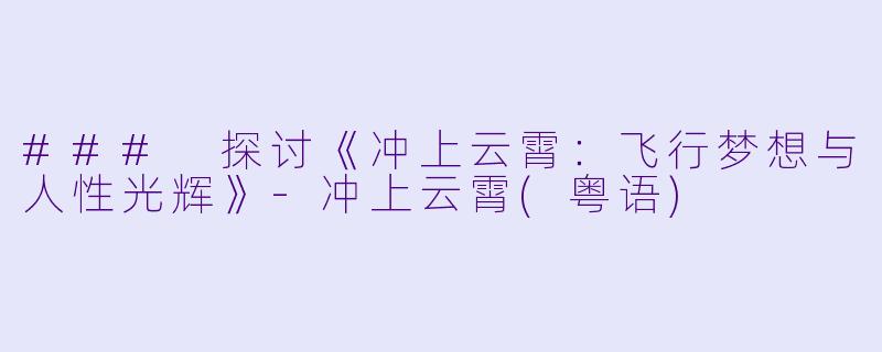 ### 探讨《冲上云霄:飞行梦想与人性光辉》