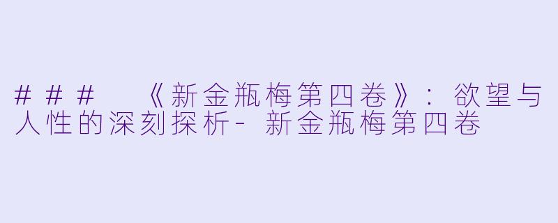 ### 《新金瓶梅第四卷》:欲望与人性的深刻探析