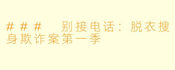 ### 别接电话:脱衣搜身欺诈案第一季