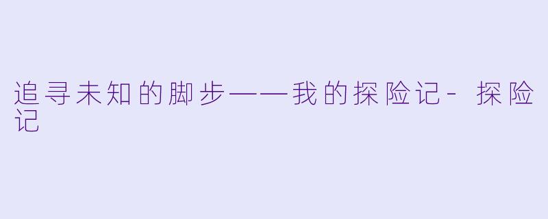 追寻未知的脚步——我的探险记-探险记