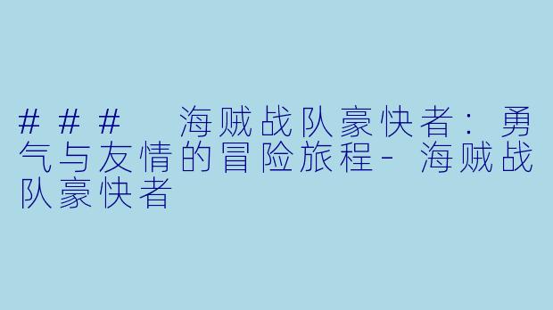 ### 海贼战队豪快者:勇气与友情的冒险旅程-海贼战队豪快者